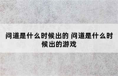 问道是什么时候出的 问道是什么时候出的游戏